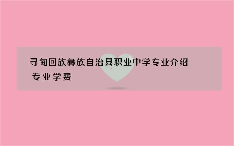 寻甸回族彝族自治县职业中学专业介绍  专业学费